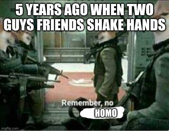 Back then be like | 5 YEARS AGO WHEN TWO GUYS FRIENDS SHAKE HANDS; HOMO | image tagged in horny dog remember no horny | made w/ Imgflip meme maker
