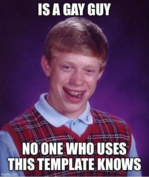 What if bad luck Brian is gay | IS A GAY GUY; NO ONE WHO USES THIS TEMPLATE KNOWS | image tagged in memes,bad luck brian | made w/ Imgflip meme maker