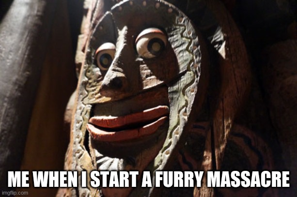 Yes | ME WHEN I START A FURRY MASSACRE | image tagged in funny memes | made w/ Imgflip meme maker