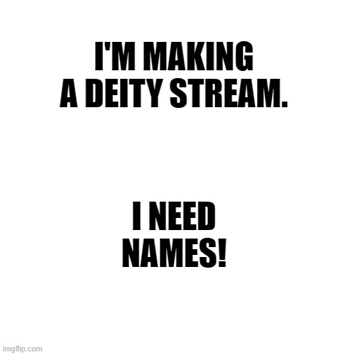 Right now, it's somewhere in between "Deities Stream" and "Godly Stream" | I'M MAKING A DEITY STREAM. I NEED NAMES! | image tagged in memes,blank transparent square,stream,lgbt,names | made w/ Imgflip meme maker