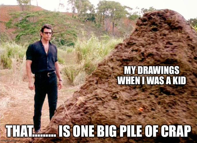 Ok | MY DRAWINGS WHEN I WAS A KID; THAT……… IS ONE BIG PILE OF CRAP | image tagged in memes poop jurassic park | made w/ Imgflip meme maker