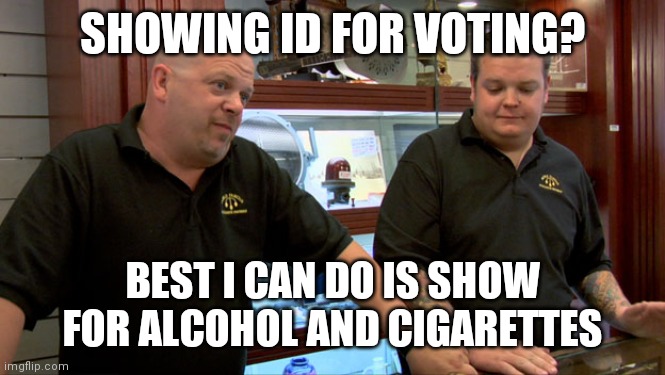 Pawn Stars Best I Can Do | SHOWING ID FOR VOTING? BEST I CAN DO IS SHOW FOR ALCOHOL AND CIGARETTES | image tagged in pawn stars best i can do | made w/ Imgflip meme maker