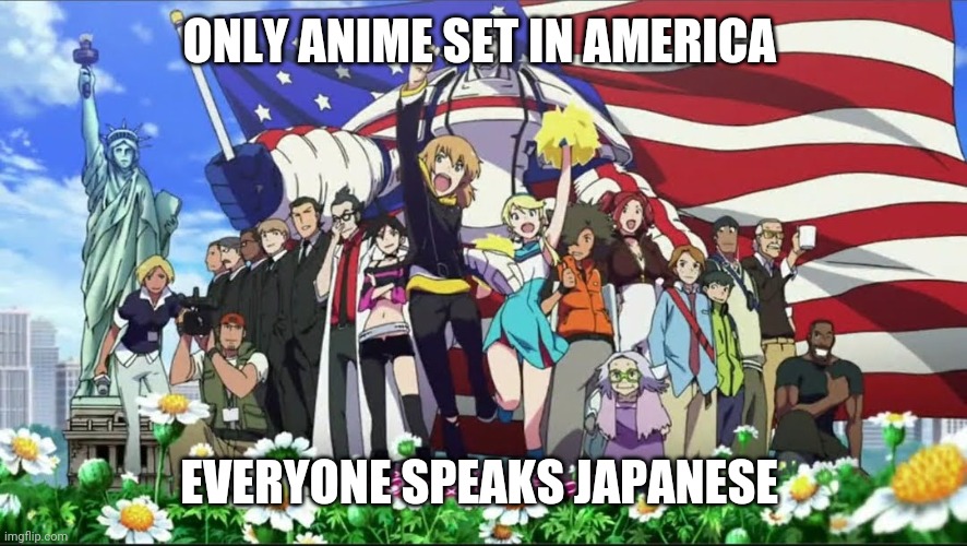 American Anime | ONLY ANIME SET IN AMERICA; EVERYONE SPEAKS JAPANESE | image tagged in anime,america | made w/ Imgflip meme maker
