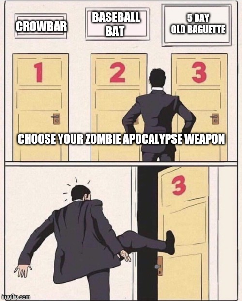 3 doors, three doors | 5 DAY OLD BAGUETTE; BASEBALL BAT; CROWBAR; CHOOSE YOUR ZOMBIE APOCALYPSE WEAPON | image tagged in 3 doors three doors | made w/ Imgflip meme maker