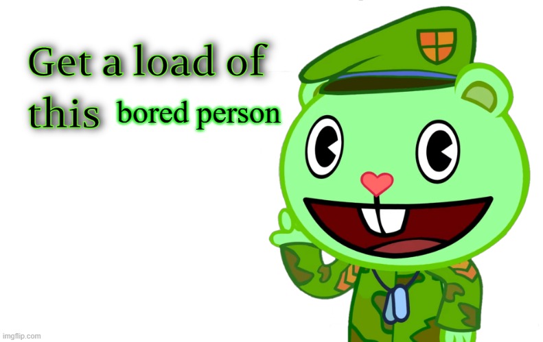 Get A Load Of This (HTF) | bored person | image tagged in get a load of this htf | made w/ Imgflip meme maker
