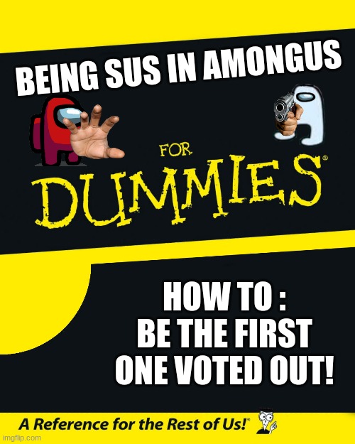 wat | BEING SUS IN AMONGUS; HOW TO : BE THE FIRST ONE VOTED OUT! | image tagged in for dummies | made w/ Imgflip meme maker