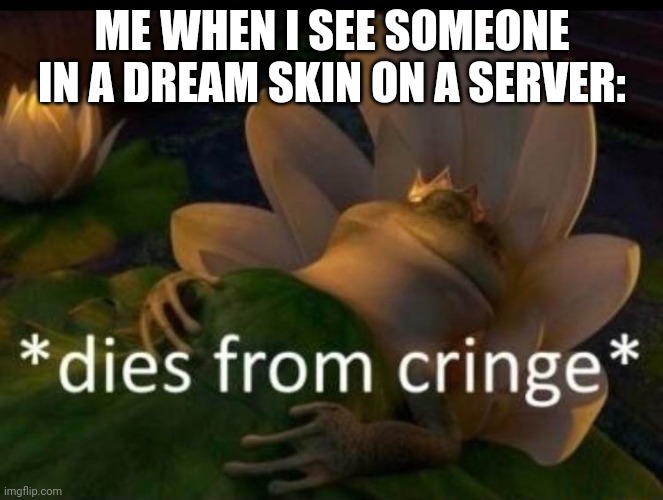 *dies of cringe* | ME WHEN I SEE SOMEONE IN A DREAM SKIN ON A SERVER: | image tagged in dies of cringe | made w/ Imgflip meme maker