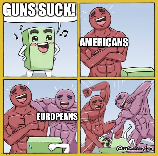 Guy getting beat up | GUNS SUCK! AMERICANS; EUROPEANS | image tagged in guy getting beat up | made w/ Imgflip meme maker