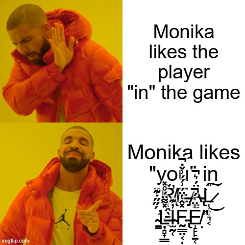 Monika in doki doki be like: | Monika likes the player "in" the game; Monika likes "you" in "R̸̢̛̜̭̖̱͇̝͂E̶̡͗́́͗̌̇̚Ä̵̢̱̼́͛̚͘L̷̩̝̩͉͔̎͜͠ ̴̛̳́̋̋̇͊Ļ̶̻̟͇̽͌̈́̊̽I̴̫̰̜̓͊F̵̢̰͇̤͔̽̂̔̈́ͅE̸̝̙̙̱̜̍̈̍́̚͘ͅ" | image tagged in memes,drake hotline bling | made w/ Imgflip meme maker
