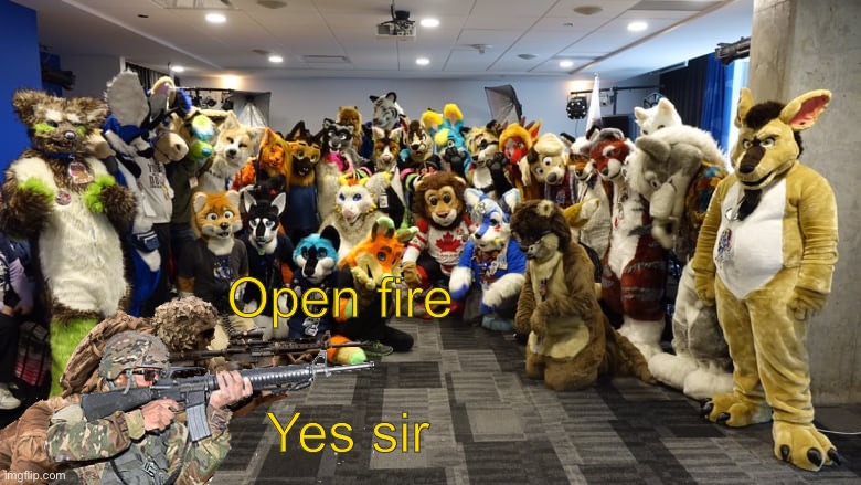 Good soldiers follow orders. | Open fire; Yes sir | image tagged in anti furry | made w/ Imgflip meme maker
