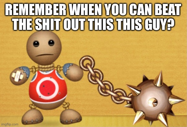 REMEMBER WHEN YOU CAN BEAT THE SHIT OUT THIS THIS GUY? | made w/ Imgflip meme maker
