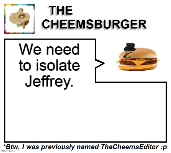 Read the comments | We need to isolate Jeffrey. | image tagged in thecheemseditor thecheemsburger temp 2 | made w/ Imgflip meme maker