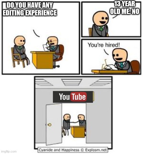 well i'm not wrong |  13 YEAR OLD ME: NO; DO YOU HAVE ANY EDITING EXPERIENCE | image tagged in your hired,youtubers,youtube | made w/ Imgflip meme maker