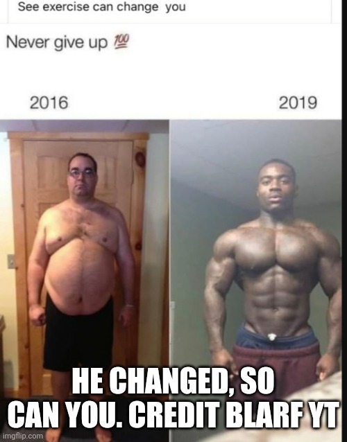 Life change |  HE CHANGED, SO CAN YOU. CREDIT BLARF YT | image tagged in memes | made w/ Imgflip meme maker