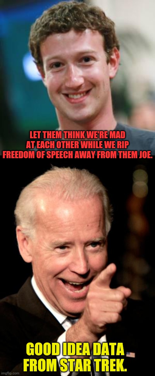 biden vs mark They ain't really mad | LET THEM THINK WE'RE MAD AT EACH OTHER WHILE WE RIP FREEDOM OF SPEECH AWAY FROM THEM JOE. GOOD IDEA DATA FROM STAR TREK. | image tagged in mark zuckerberg,memes,smilin biden | made w/ Imgflip meme maker