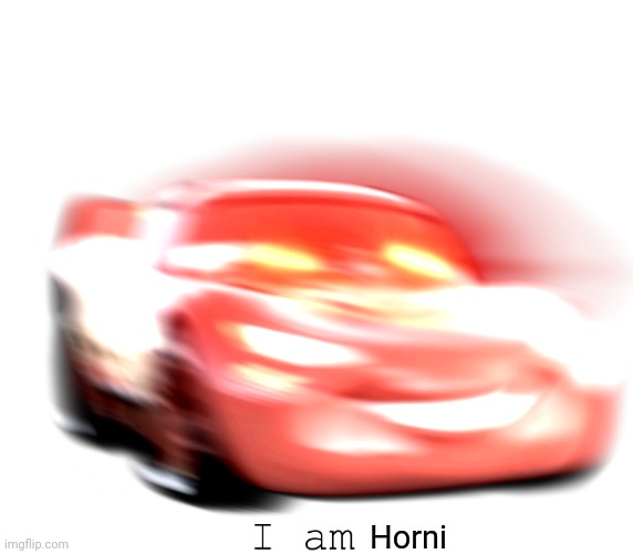 Heh | Horni | image tagged in i am speed | made w/ Imgflip meme maker