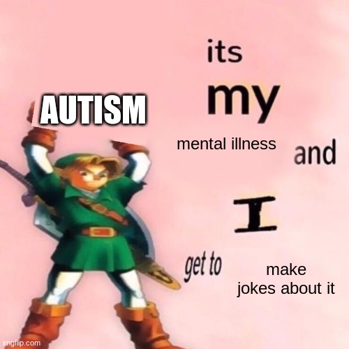 It's my ___ and I get to ____. | AUTISM; mental illness; make jokes about it | image tagged in it's my ___ and i get to ____ | made w/ Imgflip meme maker