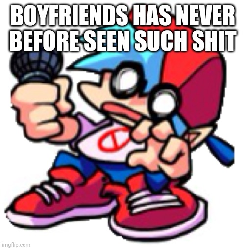 Fnf hit (sorry a lot of white) | BOYFRIENDS HAS NEVER BEFORE SEEN SUCH SHIT | image tagged in fnf hit sorry a lot of white | made w/ Imgflip meme maker