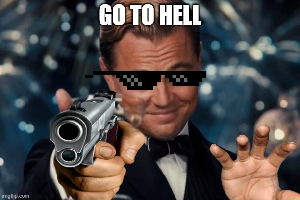 agent cool | GO TO HELL | image tagged in memes,leonardo dicaprio cheers,funny memes | made w/ Imgflip meme maker
