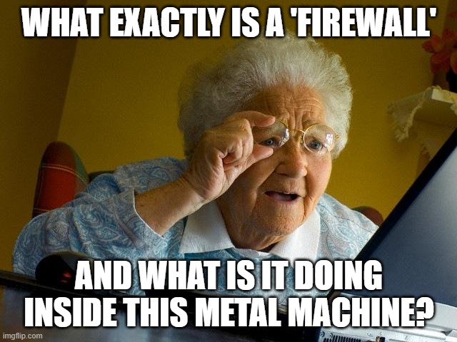 Grandma Finds The Internet | WHAT EXACTLY IS A 'FIREWALL'; AND WHAT IS IT DOING INSIDE THIS METAL MACHINE? | image tagged in memes,grandma finds the internet | made w/ Imgflip meme maker