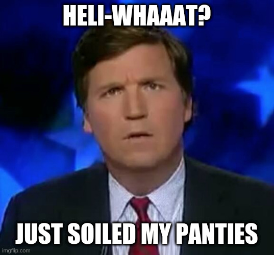tucker is scared to fly in helicopters | HELI-WHAAAT? JUST SOILED MY PANTIES | image tagged in confused tucker carlson | made w/ Imgflip meme maker
