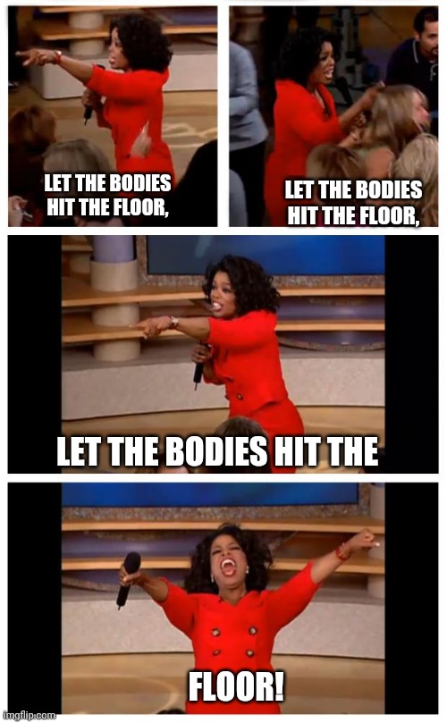 Oprah lets | LET THE BODIES HIT THE FLOOR, LET THE BODIES HIT THE FLOOR, LET THE BODIES HIT THE; FLOOR! | image tagged in memes,oprah you get a car everybody gets a car,let the bodies hit the floor,music | made w/ Imgflip meme maker