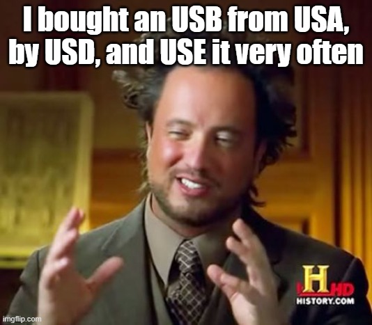 :D | I bought an USB from USA, by USD, and USE it very often | image tagged in memes,ancient aliens | made w/ Imgflip meme maker