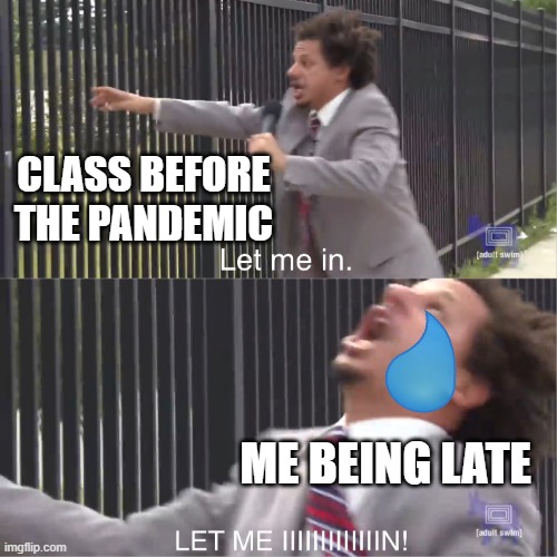 do i get a copyright claim? |  CLASS BEFORE THE PANDEMIC; ME BEING LATE | image tagged in let me in | made w/ Imgflip meme maker