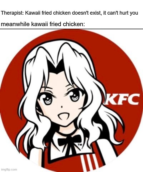 Kawaii |  Therapist: Kawaii fried chicken doesn't exist, it can't hurt you; meanwhile kawaii fried chicken: | image tagged in anime | made w/ Imgflip meme maker