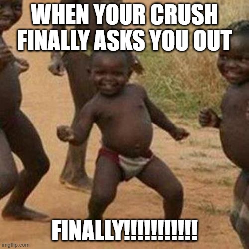 HA | WHEN YOUR CRUSH FINALLY ASKS YOU OUT; FINALLY!!!!!!!!!!! | image tagged in memes,third world success kid | made w/ Imgflip meme maker