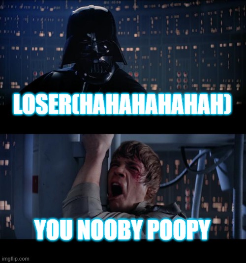 THE STARS WARS WARS | LOSER(HAHAHAHAHAH); YOU NOOBY POOPY | image tagged in memes,star wars no | made w/ Imgflip meme maker