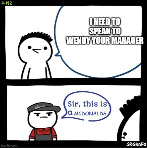 Sir this is a wendys | I NEED TO SPEAK TO WENDY YOUR MANAGER; MCDONALDS | image tagged in sir this is a wendys | made w/ Imgflip meme maker