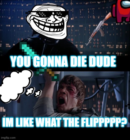 THE PHATTEST MEME OF THE DECADE NO 1 | YOU GONNA DIE DUDE; IM LIKE WHAT THE FLIPPPPP? | image tagged in memes,star wars no | made w/ Imgflip meme maker