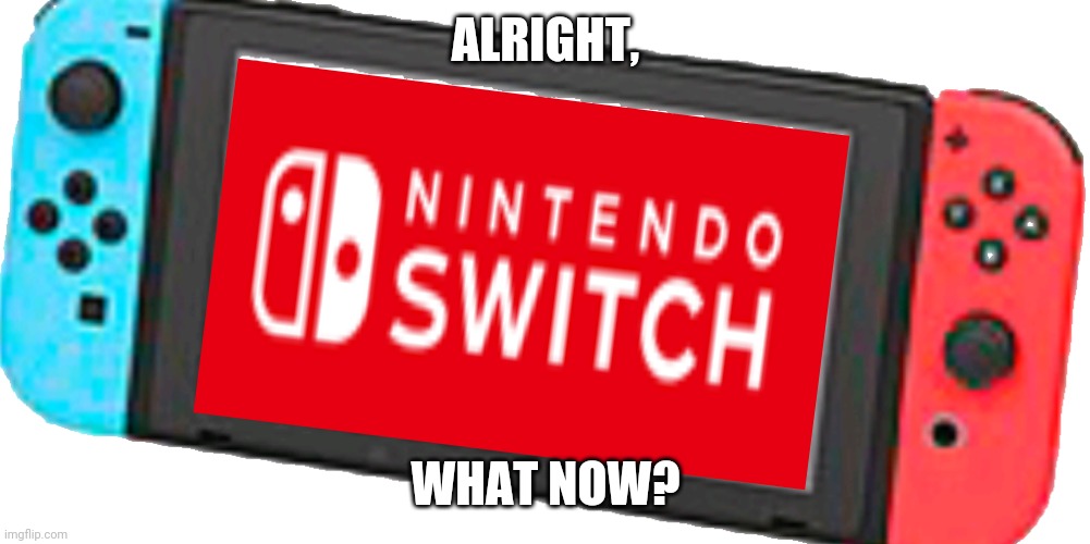 ALRIGHT, WHAT NOW? | made w/ Imgflip meme maker