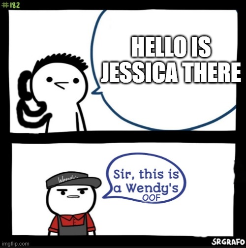 Sir this is a wendys | HELLO IS JESSICA THERE; OOF | image tagged in sir this is a wendys | made w/ Imgflip meme maker