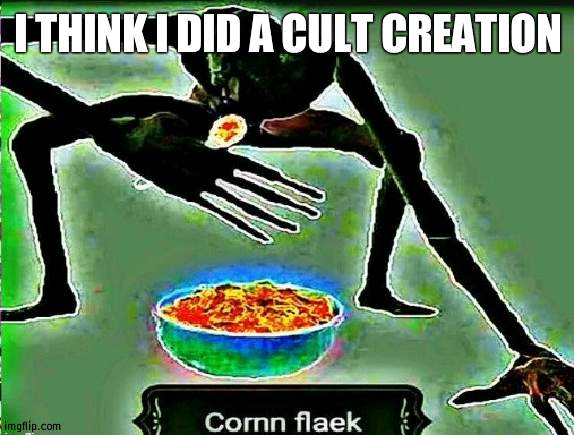 cornn flaek | I THINK I DID A CULT CREATION | made w/ Imgflip meme maker