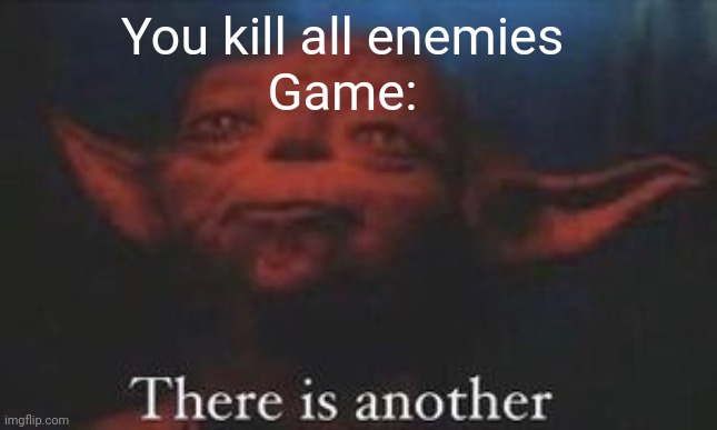 Games be like | You kill all enemies


Game: | image tagged in yoda there is another | made w/ Imgflip meme maker