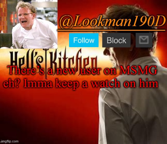 Lookman190D Hell’s Kitchen announcement template by Uno_Official | There’s a new user on MSMG eh? Imma keep a watch on him | image tagged in lookman190d hell s kitchen announcement template by uno_official | made w/ Imgflip meme maker