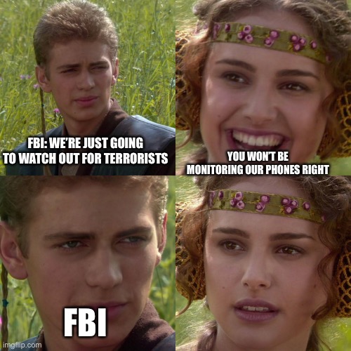 Friendly FBI agent behind my screen dont get mad at me okay | YOU WON’T BE MONITORING OUR PHONES RIGHT; FBI: WE’RE JUST GOING TO WATCH OUT FOR TERRORISTS; FBI | image tagged in anakin padme 4 panel | made w/ Imgflip meme maker