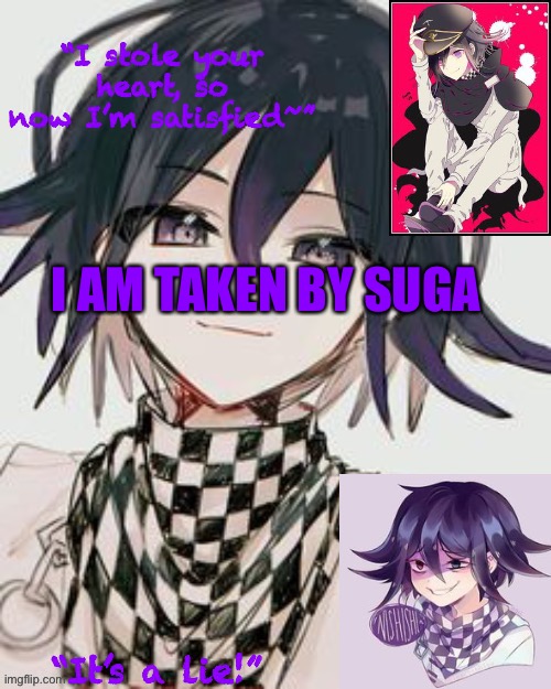 Kokichi furry template but more Kokichi | I AM TAKEN BY SUGA | image tagged in kokichi furry template but more kokichi | made w/ Imgflip meme maker