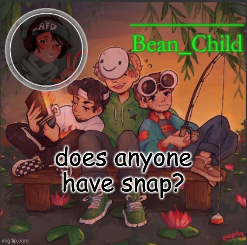 does anyone have snap? | image tagged in bean_child s dream template | made w/ Imgflip meme maker