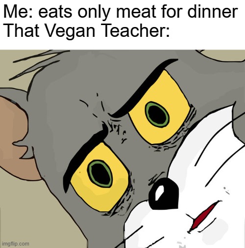 That Vegan Teacher | Me: eats only meat for dinner
That Vegan Teacher: | image tagged in memes,unsettled tom,that vegan teacher | made w/ Imgflip meme maker