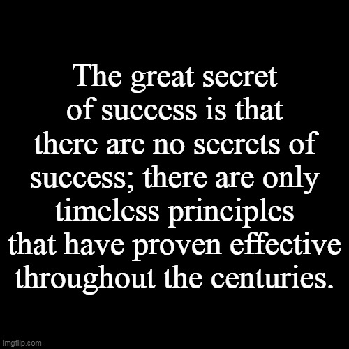 Blank Transparent Square Meme | The great secret of success is that there are no secrets of success; there are only timeless principles that have proven effective throughout the centuries. | image tagged in memes,blank transparent square | made w/ Imgflip meme maker