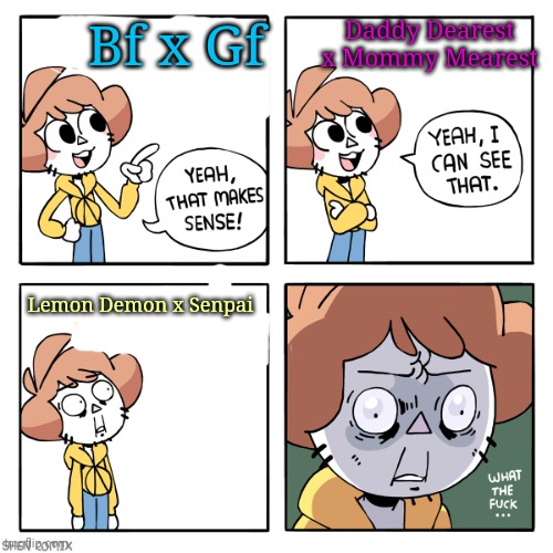 It's random shit post time :D | Daddy Dearest x Mommy Mearest; Bf x Gf; Lemon Demon x Senpai | image tagged in yeah that makes sense | made w/ Imgflip meme maker