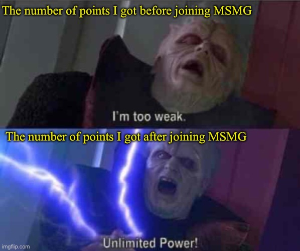 110K points gained after joining, 70K more till 200K, les go! | The number of points I got before joining MSMG; The number of points I got after joining MSMG | image tagged in i m too weak unlimited power | made w/ Imgflip meme maker