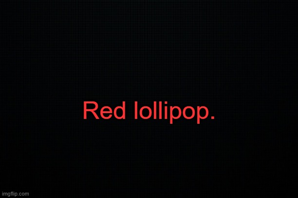 . | Red lollipop. | image tagged in black | made w/ Imgflip meme maker