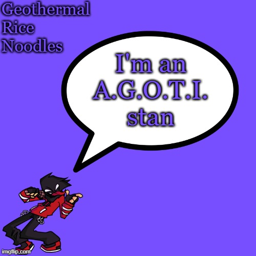 Geothermalricenoodles template (only for geo) | I'm an A.G.O.T.I. stan | image tagged in geothermalricenoodles template only for geo | made w/ Imgflip meme maker
