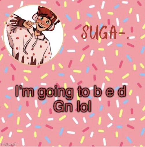 Suga | I’m going to b e d 
Gn lol | image tagged in suga | made w/ Imgflip meme maker