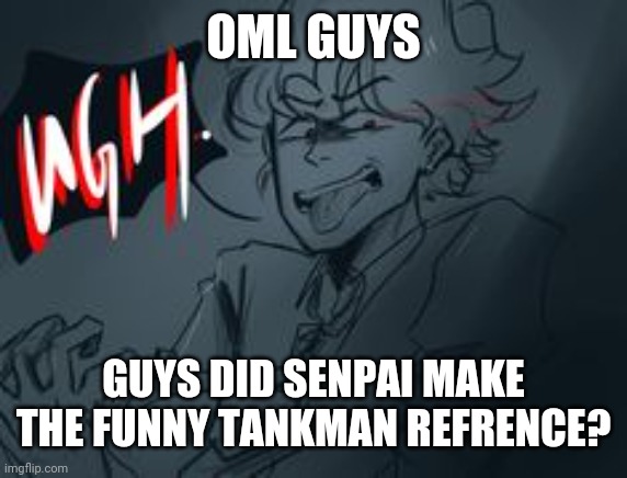 OML GUYS; GUYS DID SENPAI MAKE THE FUNNY TANKMAN REFRENCE? | made w/ Imgflip meme maker