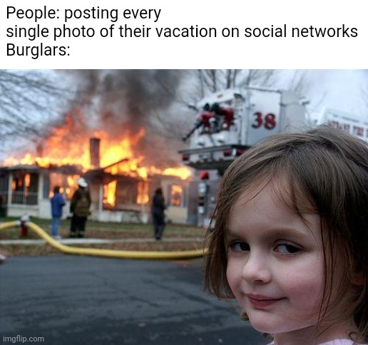Perfect moment | People: posting every single photo of their vacation on social networks
Burglars: | image tagged in memes,disaster girl | made w/ Imgflip meme maker